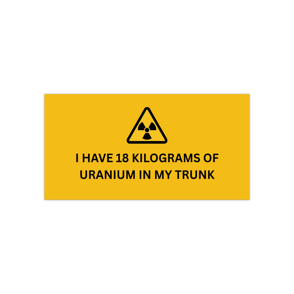 18 KG OF URANIUM - Funny Car Bumper Sticker