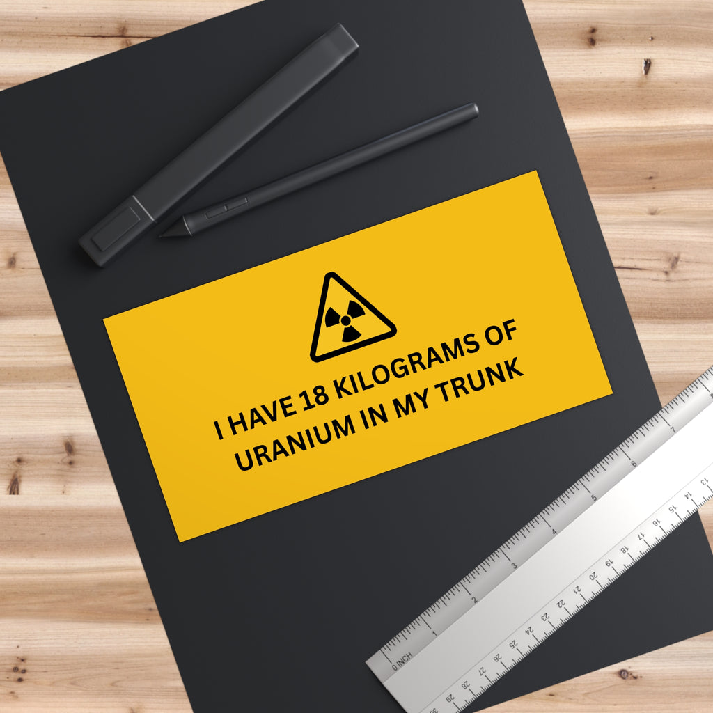 18 KG OF URANIUM - Funny Car Bumper Sticker