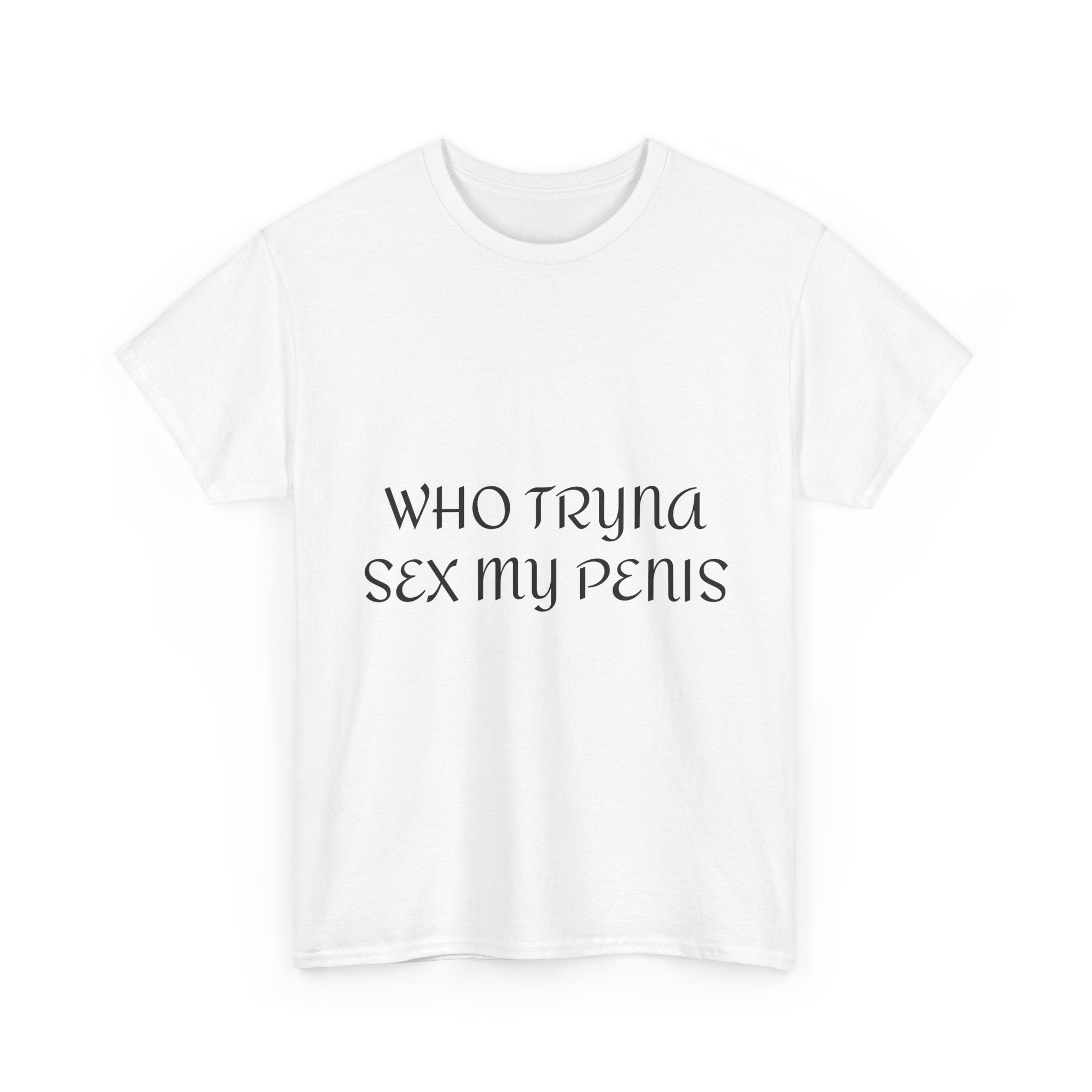 WHO TRYNA SEX MY PENIS Shirt – White Funny Meme Statement T-Shirt