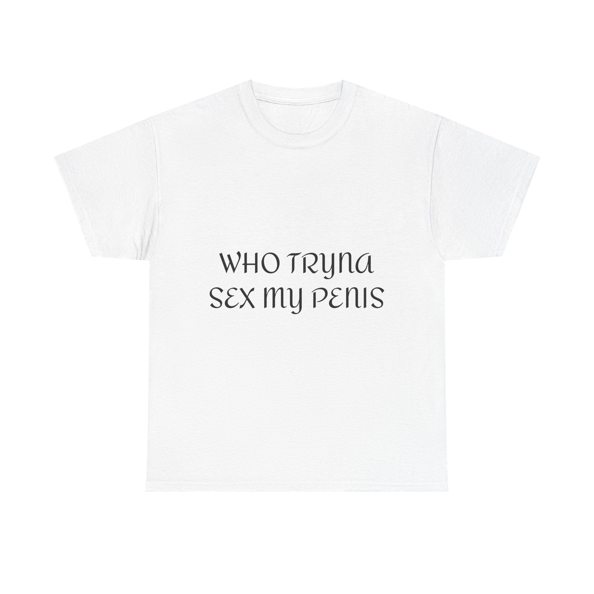 WHO TRYNA SEX MY PENIS Shirt – White Funny Meme Statement T-Shirt