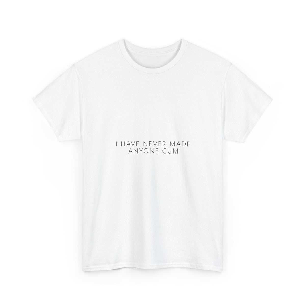 I Have Never Made Anyone Cum Tee – Funny Adult Gag Gift T-Shirt